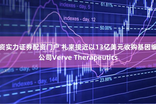 配资实力证券配资门户 礼来接近以13亿美元收购基因编辑公司Verve Therapeutics