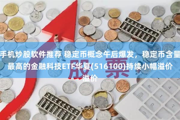 手机炒股软件推荐 稳定币概念午后爆发，稳定币含量最高的金融科技ETF华夏(516100)持续小幅溢价