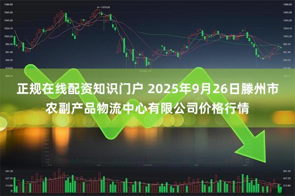 正规在线配资知识门户 2025年9月26日滕州市农副产品物流中心有限公司价格行情