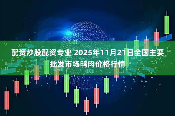 配资炒股配资专业 2025年11月21日全国主要批发市场鸭肉价格行情