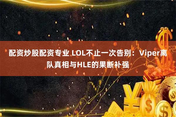 配资炒股配资专业 LOL不止一次告别：Viper离队真相与HLE的果断补强