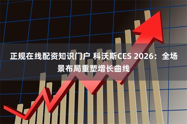 正规在线配资知识门户 科沃斯CES 2026：全场景布局重塑增长曲线